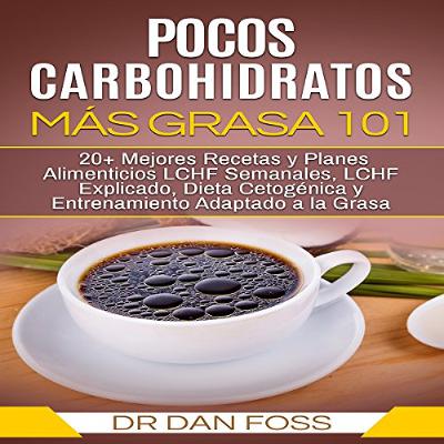 Pocos Carbohidratos, Más Grasa 101: 20+ Mejores Recetas y Planes Alimenticios LCHF Semanales, LCHF Explicado, Dieta Cetogénica y Entrenamiento Adaptado a la Grasa [Few Carbohydrates, More Fat 101] (Audiolibro) | Prueba Gratis