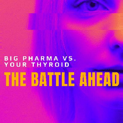 Big Pharma Vs.Your Thyroid: The Battle Ahead Big Pharma Vs.Your Thyroid: The Battle Ahead