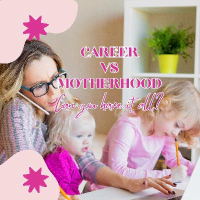 Career vs. Motherhood: Can you have it all?