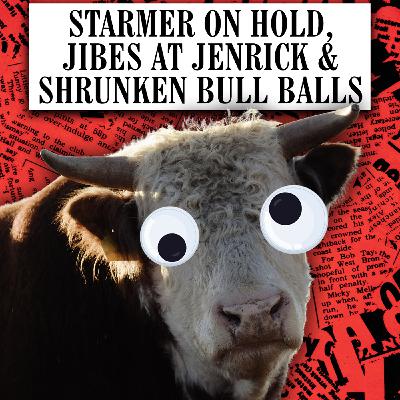Starmer on hold, Jibes at Jenrick & Shrunken Bull Balls Starmer on hold, Jibes at Jenrick & Shrunken Bull Balls