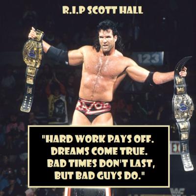 "Hard work pays off. Dreams come true. Bad times don't last, but bad guys do." - R.I.P Scott Hall