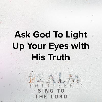 Ask God to light up your eyes with His eternal truth Ask God to light up your eyes with His eternal truth