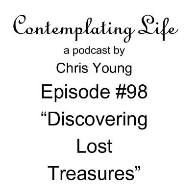 Contemplating Life – Episode 98 – “Discovering Lost Treasures”