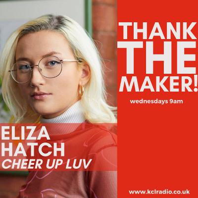 Thank The Maker! Eliza Hatch (Cheer Up Luv) Thank The Maker! Eliza Hatch (Cheer Up Luv)