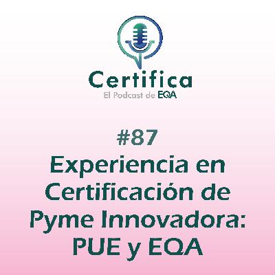 #87. Experiencia en Certificación de Pyme Innovadora: PUE y EQA #87. Experiencia en Certificación de Pyme Innovadora: PUE y EQA
