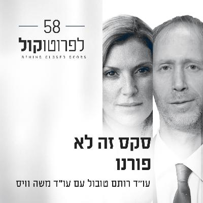 פרק 58 - סקס זה לא פורנו עם עו"ד משה וויס