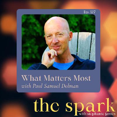 The Spark 127: What Matters Most with Paul Samuel Dolman The Spark 127: What Matters Most with Paul Samuel Dolman