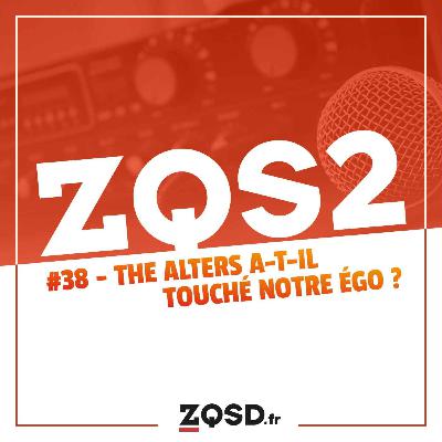 ZQSDeux #38 - The Alters a-t-il touché notre égo ?