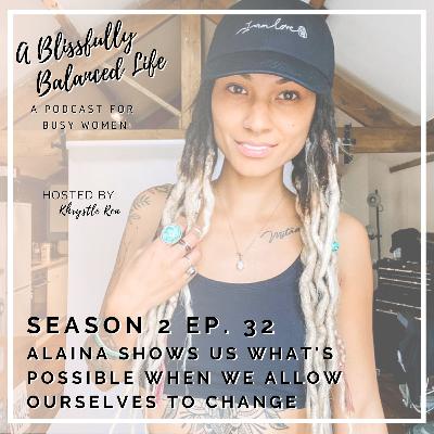 S. 2 Ep. 32 Alaina Shows Us What's Possible When We Allow Ourselves to Change S. 2 Ep. 32 Alaina Shows Us What's Possible When We Allow Ourselves to Change