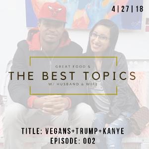 GREAT FOOD & THE BEST TOPICS | KANYE + TRUMPS + VEGANS : EPISODE 002 GREAT FOOD & THE BEST TOPICS | KANYE + TRUMPS + VEGANS : EPISODE 002
