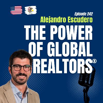 #242 Global Real Estate Insights: Alejandro Escudero | NAR’s Global Strategy, Trends & REALTOR® Network