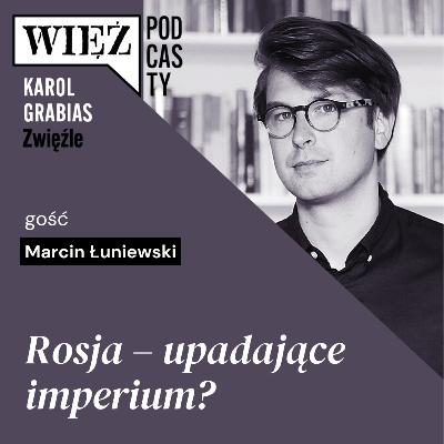 Rosja – upadające imperium? Rozmawiają Marcin Łuniewski i Karol Grabias