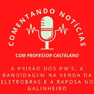 #061 - A prisão dos PM's, a bandidagem na venda da Eletrobras e a raposa no galinheiro