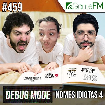 NOMES IDIOTAS 4 - Debug Mode #459 - Podcast