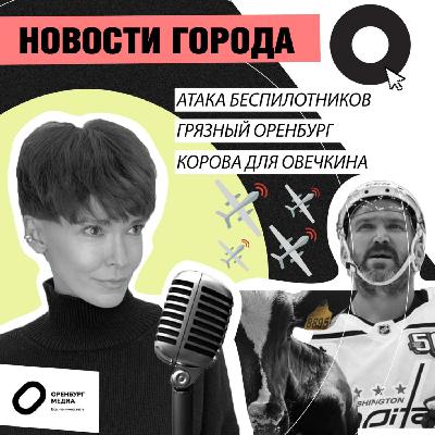 Атака беспилотников. Грязный Оренбург. Корова для Овечкина. Новости города О
