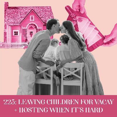 Leaving Children for Vacay + Hosting When it’s Hard  | Ep 225 Leaving Children for Vacay + Hosting When it’s Hard  | Ep 225