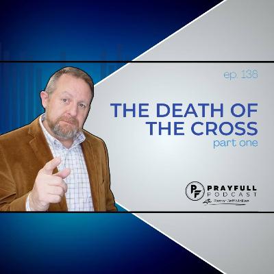 Episode 136 – Death of the Cross – Part 1