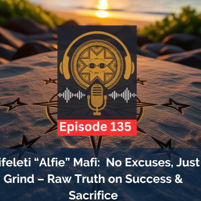 Ep. 135 Alifeleti “Alfie” Mafi: No Excuses, Just Grind – Raw Truth on Success & Sacrifice