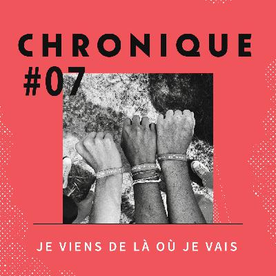 Chronique 7 - Je viens de là où je vais