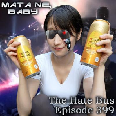 The Hate Bus Ep. 399: Mata Ne, Baby