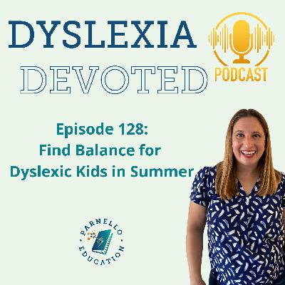 Ep. 128 Helping Dyslexic Kids Find Balance in Summer