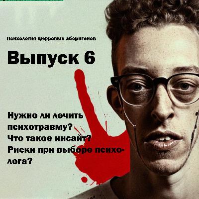 Выпуск 6. Нужно ли лечить психотравму, что такое инсайт, риски при выборе психолога?