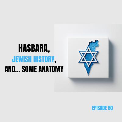Ep 80 - Hasbara, Jewish History, and… some anatomy