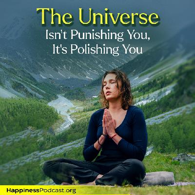 #558 The Universe Isn't Punishing You, It's Polishing You #558 The Universe Isn't Punishing You, It's Polishing You