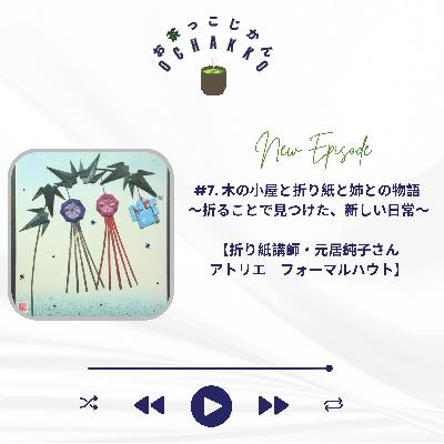 #7. 木の小屋と折り紙と姉との物語 〜折ることで見つけた新しい日常〜 【折り紙講師・元居純子さん アトリエフォーマルハウト】 #7. 木の小屋と折り紙と姉との物語 〜折ることで見つけた新しい日常〜 【折り紙講師・元居純子さん アトリエフォーマルハウト】