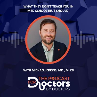 Michael Jerkins, MD, M. Ed – What They Don’t Teach You In Med School (But Should)