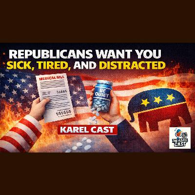 Republicans Want You Sick, Tired, and Distracted | Karel Cast 25-164