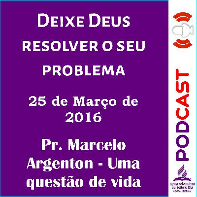 Sexta feira - 25/03/2016 - Pr. Marcelo Argenton - Uma questão de vida - Deixe Deus resolver o seu problema