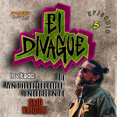 EL DIVAGUE.Episodio5.(Invitado: "El Antropólogo Indecente" Said Vázquez)