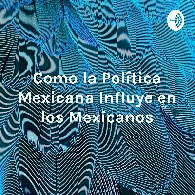 Como la Política Mexicana Influye en los Mexicanos Como la Política Mexicana Influye en los Mexicanos