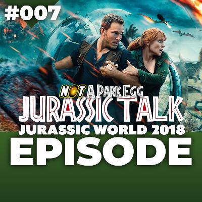 #007: Jurassic Talk: Jurassic World Fallen Kingdom 2018 Episode