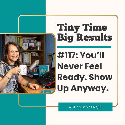 #117: You'll Never Feel Ready. Show Up Anyway.