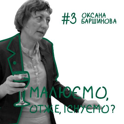 Випуск №3: "Малюємо, отже, існуємо?" з мистецтвознавицею Оксаною Баршиновою