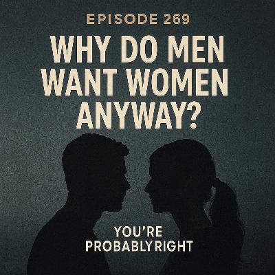 Episode 269 — “Why Do Men Want Women Anyway?” Episode 269 — “Why Do Men Want Women Anyway?”