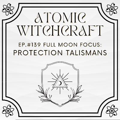Ep. #139 Full Moon Focus: Protection Talismans