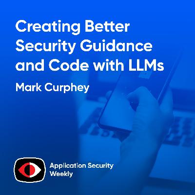 Creating Better Security Guidance and Code with LLMs - Mark Curphey - ASW #374