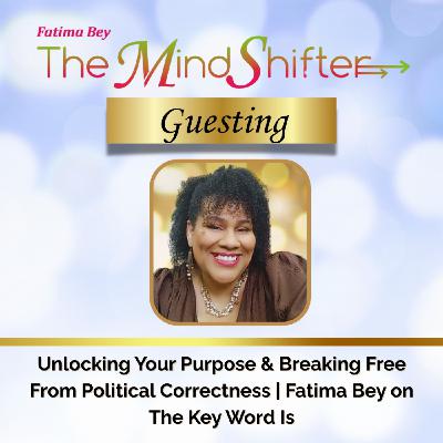 Unlocking Your Purpose & Breaking Free From Political Correctness | Fatima Bey on The Key Word Is