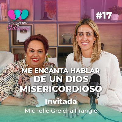 Me encanta hablar de un Dios misericordioso | Michelle Greicha Frangie - Charlando con Adriana Ep17