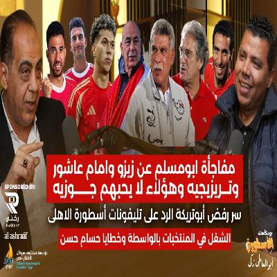 أبومسلم يكشف المفاجآت عن زيزو وإمام عاشور وتريزيجيه وسر رفض أبوتريكة تليفونات جوزيه