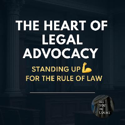The Heart of Legal Advocacy: Standing Up for the Rule of Law The Heart of Legal Advocacy: Standing Up for the Rule of Law