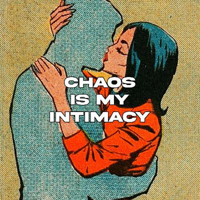 Chaos is my intimacy
