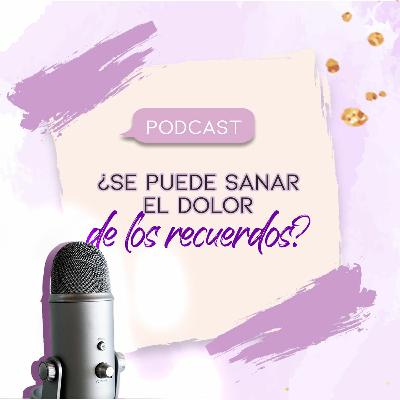 EPISODIO 29 - ¿Se puede sanar el dolor de los recuerdos?