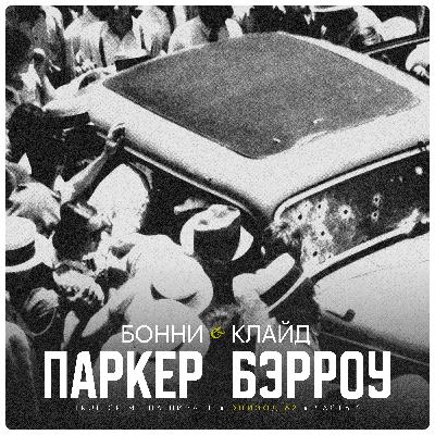 Эпизод 62: Бонни Паркер и Клайд Бэрроу. Часть 2.