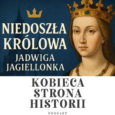 Kobiety Korony Jagiellońskiej cz. 5: Niedoszła Królowa - Jadwiga Jagiellonka | 33. Kobiety Korony Jagiellońskiej cz. 5: Niedoszła Królowa - Jadwiga Jagiellonka | 33.