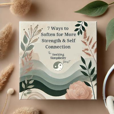 7 Softening Practices for Greater Strength & Self Connection