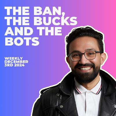 The Ban, The Bucks and the Bots - Weekly 3rd December 2024 The Ban, The Bucks and the Bots - Weekly 3rd December 2024